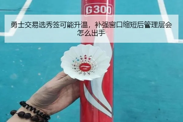 勇士交易选秀签可能升温，补强窗口缩短后管理层会怎么出手